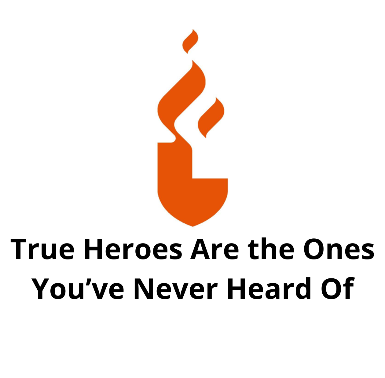 True Heroes Are the Ones You’ve Never Heard Of