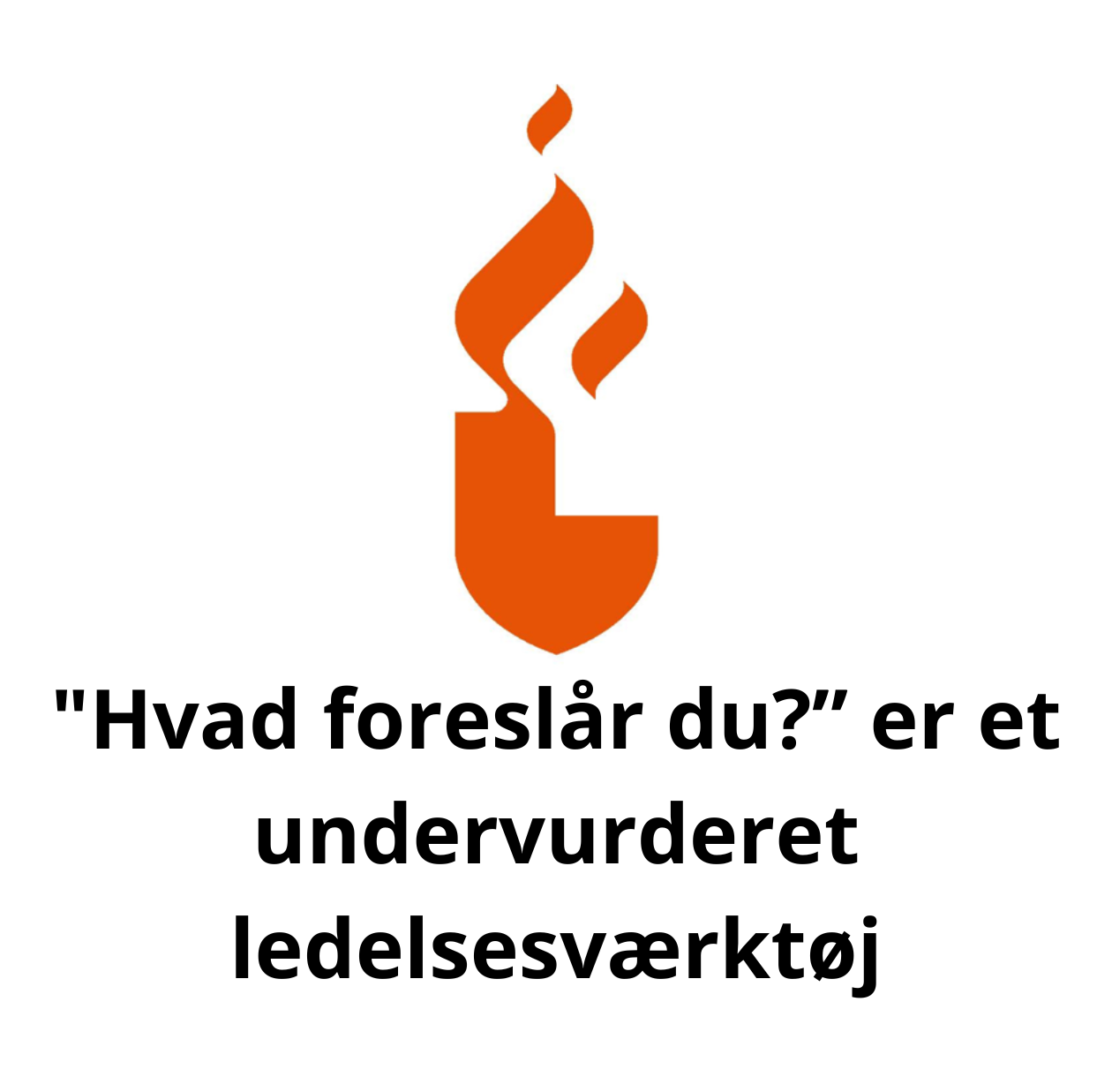 "Hvad foreslår du?” er et undervurderet ledelsesværktøj
